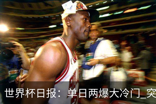 世界杯日报：单日两爆大冷门 突尼斯惨败后现换帅疑云